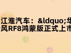 江淮汽车：“华为系MPV”瑞风RF8鸿蒙版正式上市