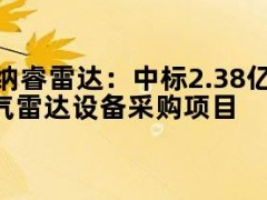 纳睿雷达：中标2.38亿元粤财金融租赁天气雷达设备采购项目